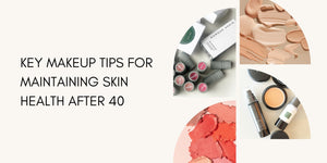 Key Makeup Tips for Maintaining Skin Health After 40